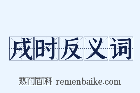 戌时反义词是什么意思的图片